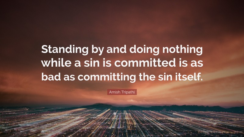 Amish Tripathi Quote: “Standing by and doing nothing while a sin is committed is as bad as committing the sin itself.”