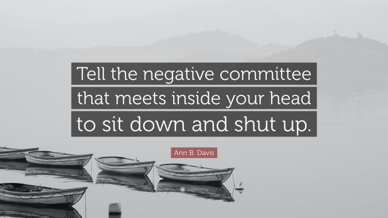 Ann B. Davis Quote: “Tell the negative committee that meets inside your head to sit down and shut up.”