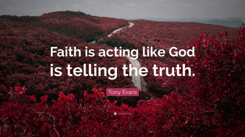 Tony Evans Quote: “Faith is acting like God is telling the truth.”