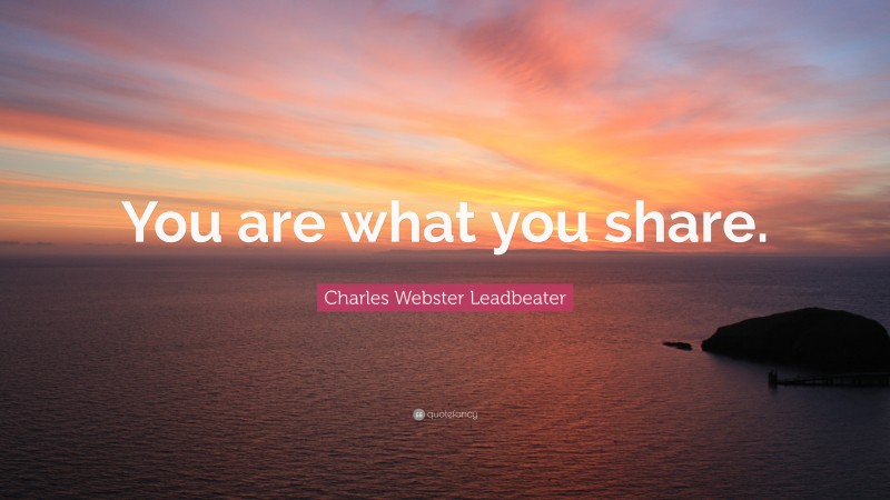 Charles Webster Leadbeater Quote: “You are what you share.”