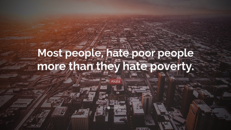 Akala Quote: “Most people, hate poor people more than they hate poverty.”