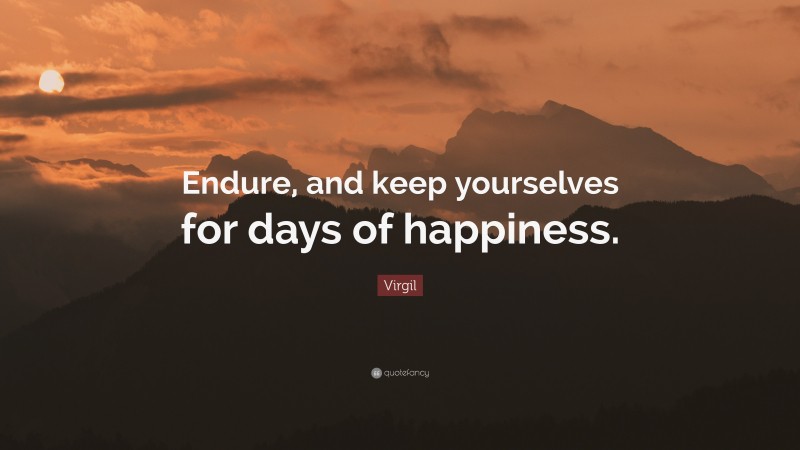 Virgil Quote: “Endure, and keep yourselves for days of happiness.”