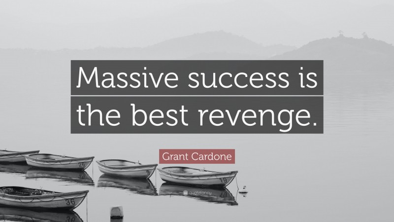 Grant Cardone Quote: “Massive success is the best revenge.”