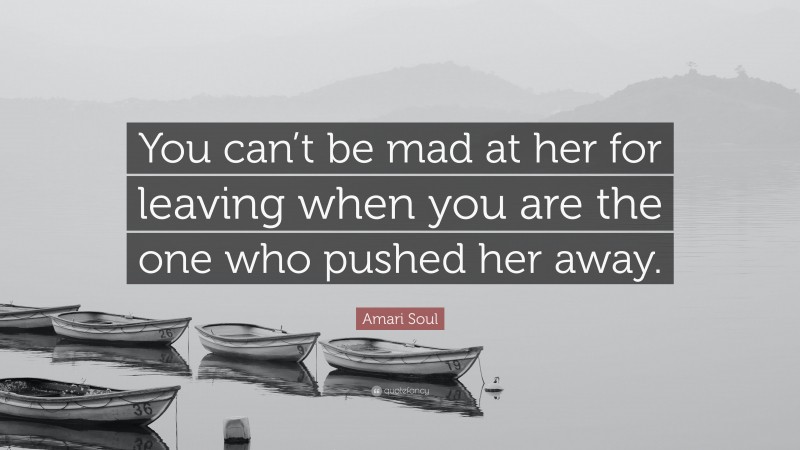 Amari Soul Quote: “You can’t be mad at her for leaving when you are the one who pushed her away.”