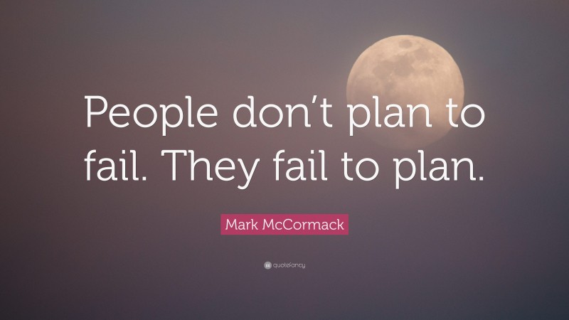 Mark McCormack Quote: “People don’t plan to fail. They fail to plan.”