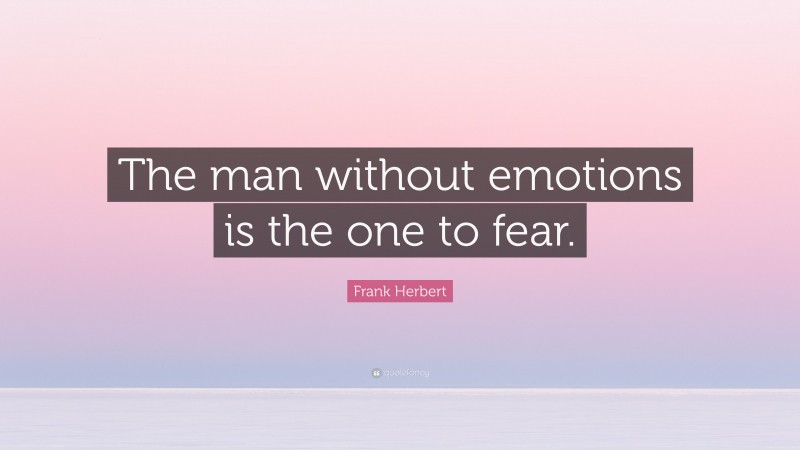 Frank Herbert Quote: “The man without emotions is the one to fear.”