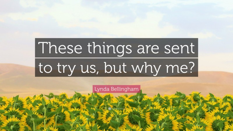 Lynda Bellingham Quote: “These things are sent to try us, but why me?”