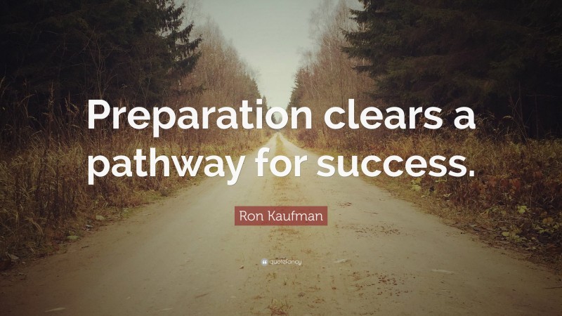 Ron Kaufman Quote: “Preparation clears a pathway for success.”