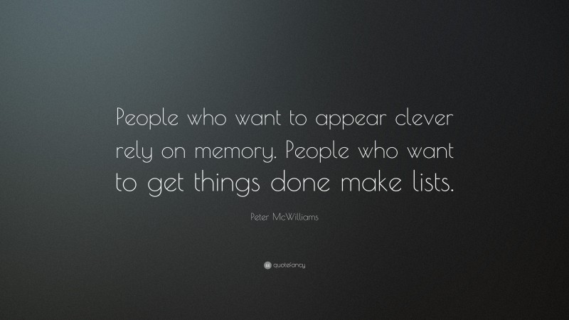Peter McWilliams Quote: “People who want to appear clever rely on memory. People who want to get things done make lists.”
