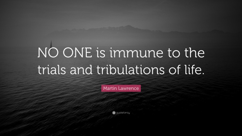 Martin Lawrence Quote: “NO ONE is immune to the trials and tribulations of life.”