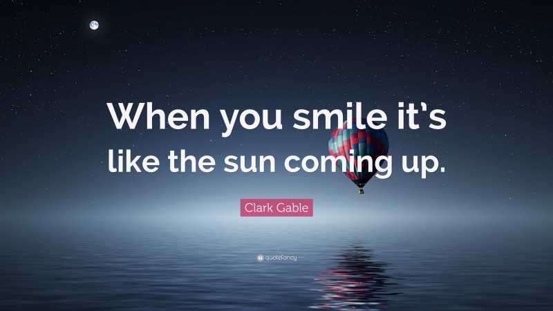 Clark Gable Quote: “When you smile it’s like the sun coming up.”