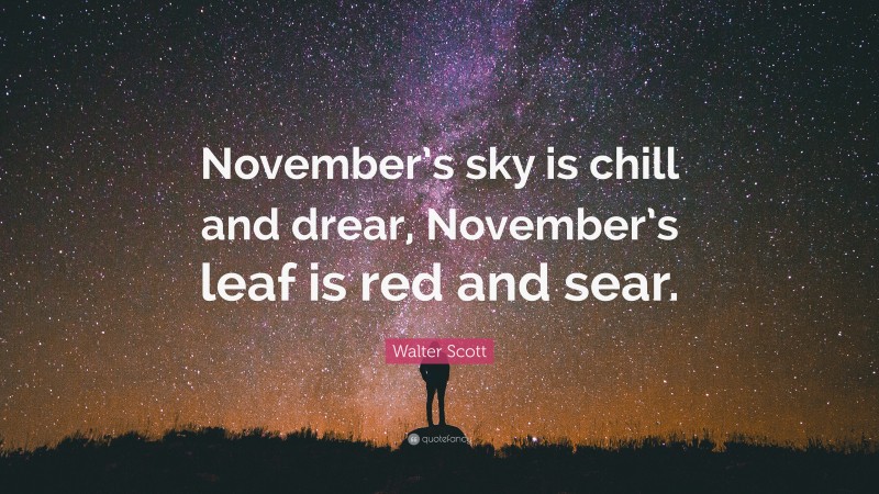 Walter Scott Quote: “November’s sky is chill and drear, November’s leaf is red and sear.”