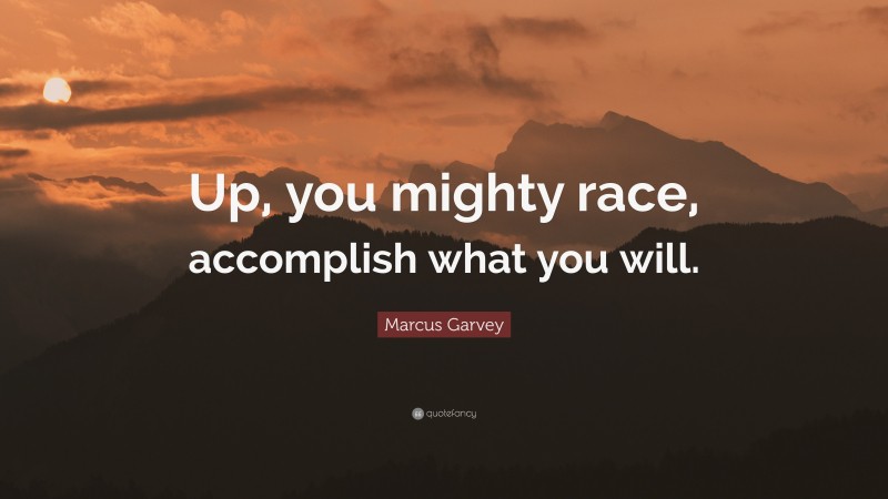Marcus Garvey Quote: “Up, you mighty race, accomplish what you will.”