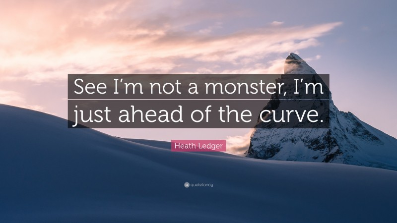 Heath Ledger Quote: “See I’m not a monster, I’m just ahead of the curve.”