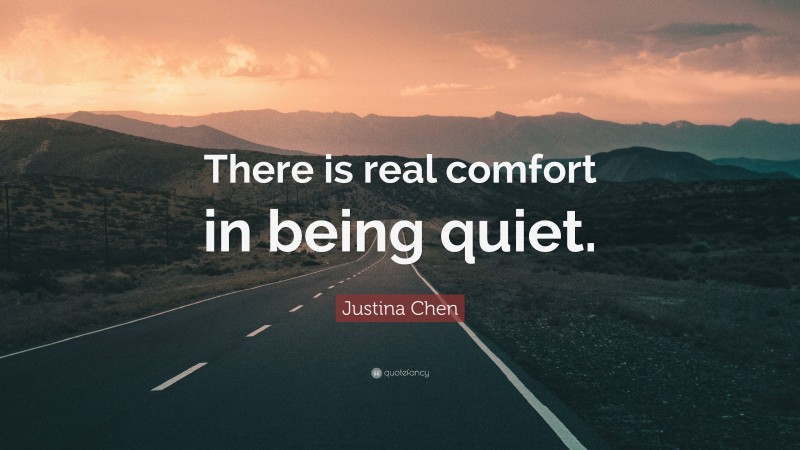 Justina Chen Quote: “There is real comfort in being quiet.”