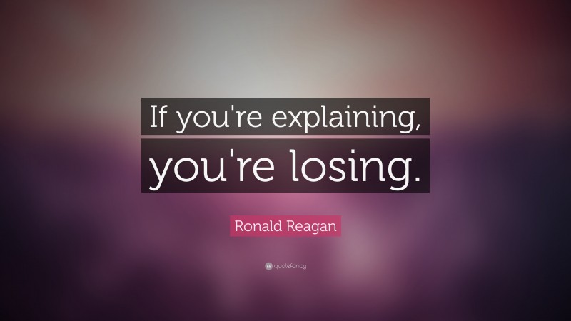 Ronald Reagan Quote: “If you're explaining, you're losing.”