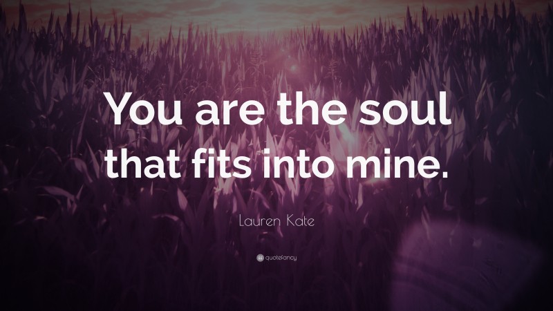 Lauren Kate Quote: “You are the soul that fits into mine.”