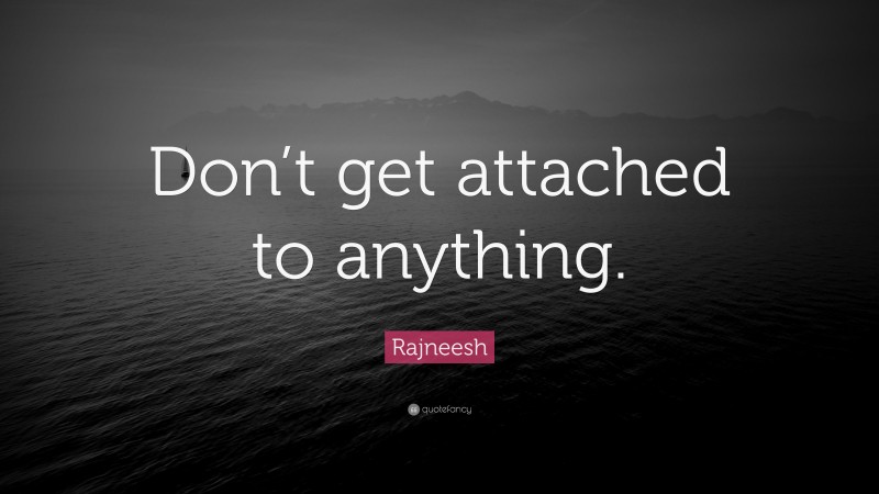 Rajneesh Quote: “Don’t get attached to anything.”
