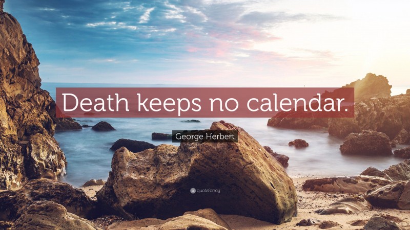 George Herbert Quote: “Death keeps no calendar.”