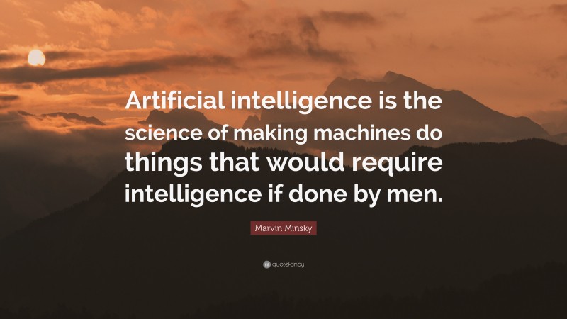 Marvin Minsky Quote: “Artificial intelligence is the science of making machines do things that would require intelligence if done by men.”