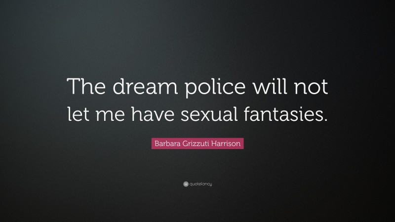 Barbara Grizzuti Harrison Quote: “The dream police will not let me have sexual fantasies.”