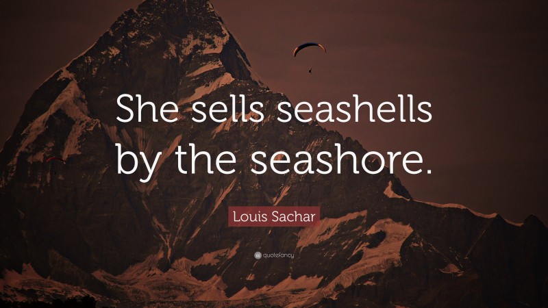 Louis Sachar Quote: “She sells seashells by the seashore.”