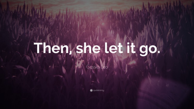 Cassia Leo Quote: “Then, she let it go.”
