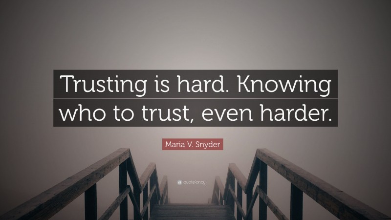 Maria V. Snyder Quote: “Trusting is hard. Knowing who to trust, even harder.”