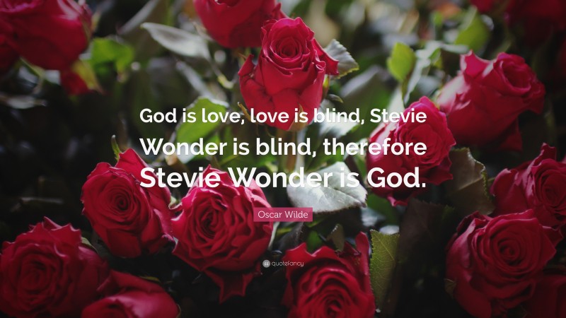 Oscar Wilde Quote: “God is love, love is blind, Stevie Wonder is blind, therefore Stevie Wonder is God.”