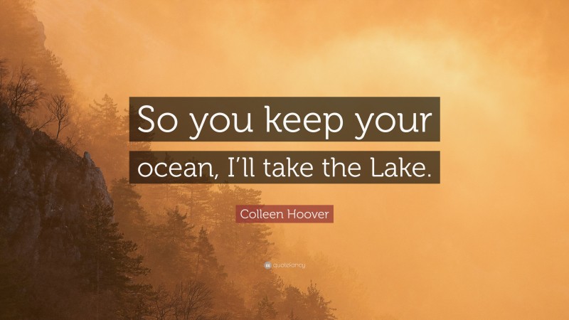 Colleen Hoover Quote: “So you keep your ocean, I’ll take the Lake.”