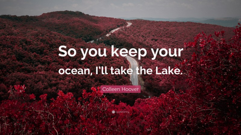 Colleen Hoover Quote: “So you keep your ocean, I’ll take the Lake.”