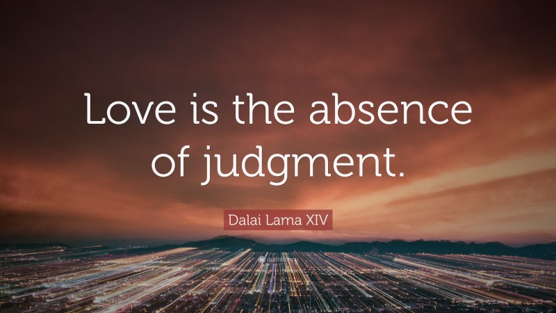 Dalai Lama XIV Quote: “Love is the absence of judgment.”