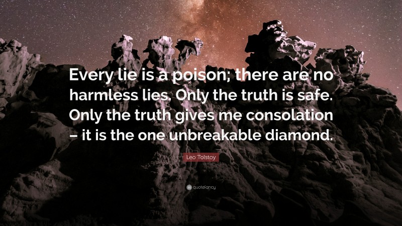 Leo Tolstoy Quote: “Every lie is a poison; there are no harmless lies. Only the truth is safe. Only the truth gives me consolation – it is the one unbreakable diamond.”