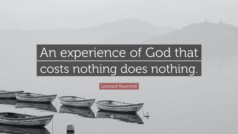 Leonard Ravenhill Quote: “An experience of God that costs nothing does nothing.”