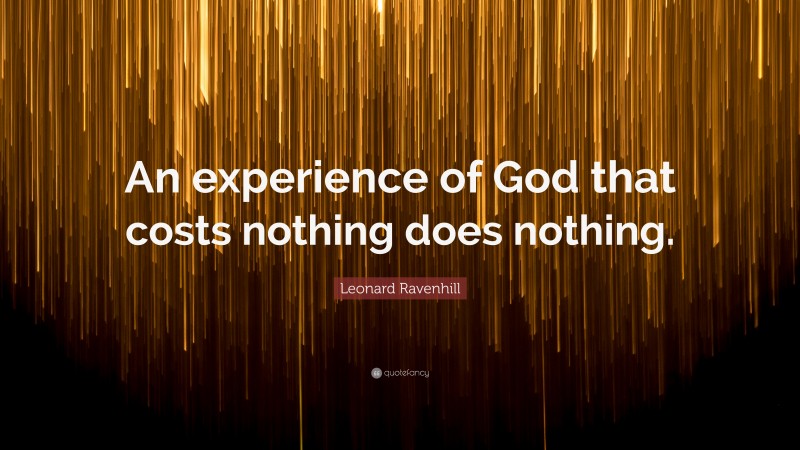 Leonard Ravenhill Quote: “An experience of God that costs nothing does nothing.”
