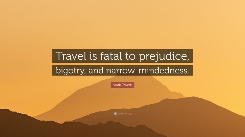 Mark Twain Quote: “Travel is fatal to prejudice, bigotry, and narrow-mindedness.”