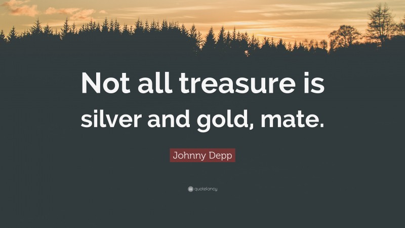 Johnny Depp Quote: “Not all treasure is silver and gold, mate.”