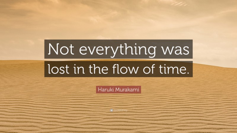 Haruki Murakami Quote: “Not everything was lost in the flow of time.”