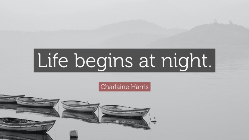Charlaine Harris Quote: “Life begins at night.”