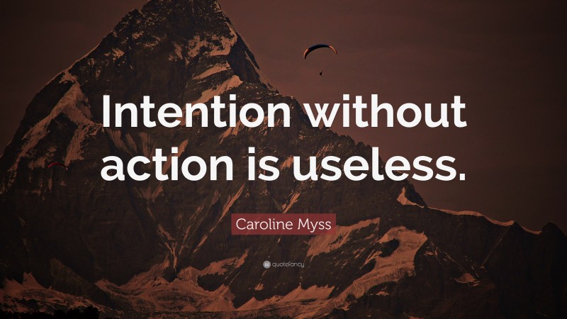 Caroline Myss Quote: “Intention without action is useless.”