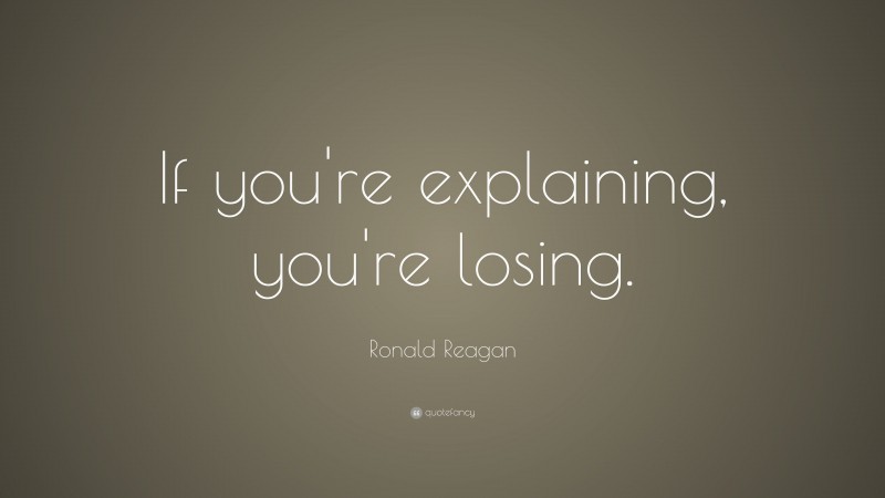 Ronald Reagan Quote: “If you're explaining, you're losing.”