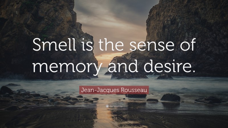 Jean-Jacques Rousseau Quote: “Smell is the sense of memory and desire.”