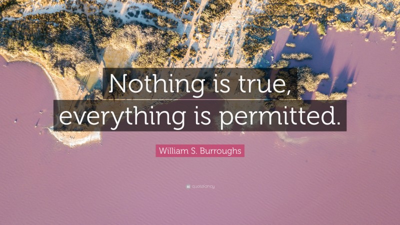 William S. Burroughs Quote: “Nothing is true, everything is permitted.”