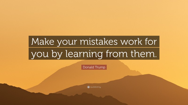 Donald Trump Quote: “Make your mistakes work for you by learning from them.”