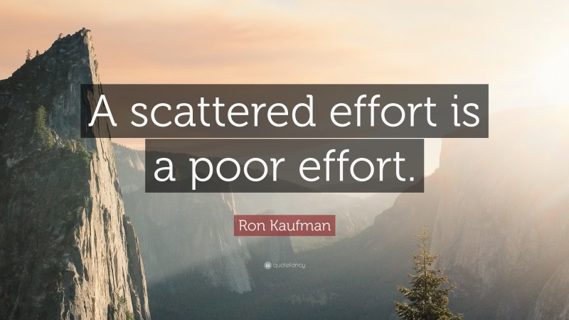 Ron Kaufman Quote: “A scattered effort is a poor effort.”