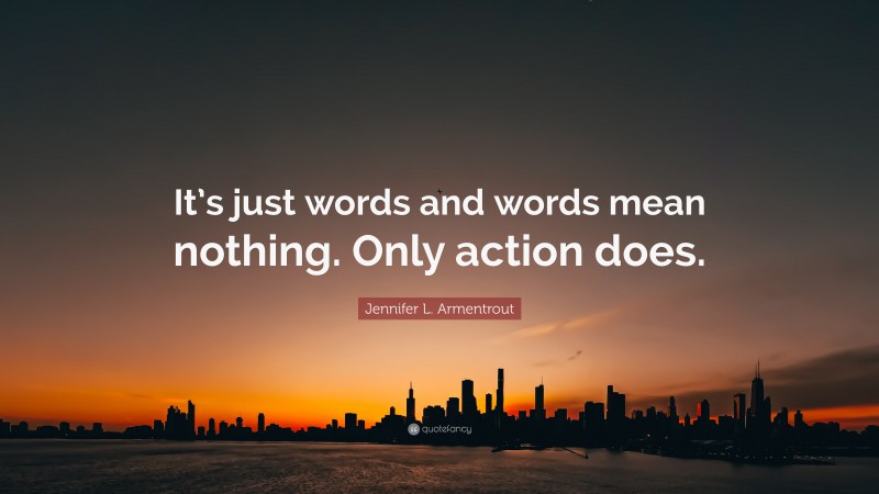 Jennifer L. Armentrout Quote: “It’s just words and words mean nothing. Only action does.”