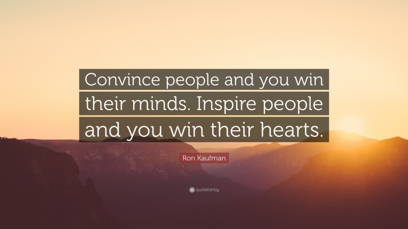 Ron Kaufman Quote: “Convince people and you win their minds. Inspire people and you win their hearts.”