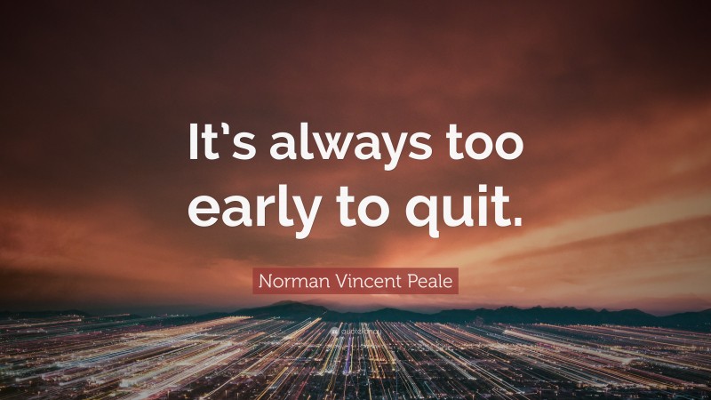 Norman Vincent Peale Quote: “It’s always too early to quit.”