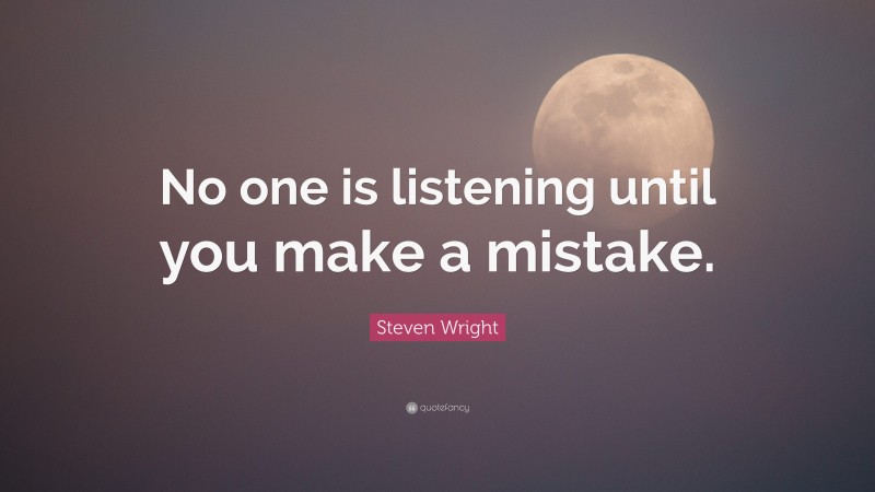Steven Wright Quote: “No one is listening until you make a mistake.”