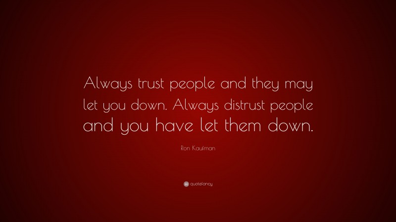 Ron Kaufman Quote: “Always trust people and they may let you down. Always distrust people and you have let them down.”